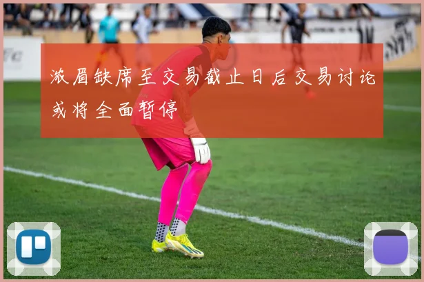 浓眉缺席至交易截止日后交易讨论或将全面暂停