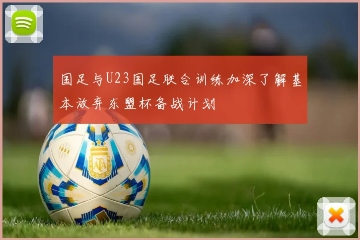 国足与U23国足联合训练加深了解基本放弃东盟杯备战计划