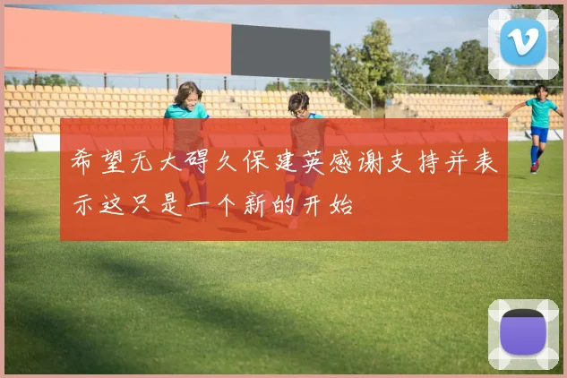 希望无大碍久保建英感谢支持并表示这只是一个新的开始