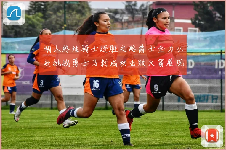 湖人终结骑士连胜之路爵士全力以赴挑战勇士马刺成功击败火箭展现实力