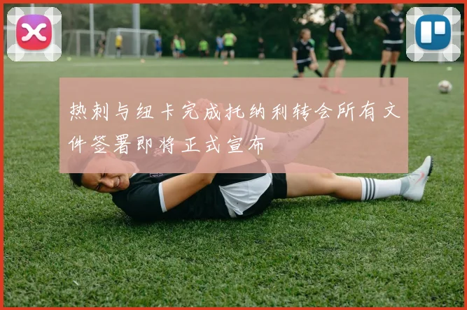 热刺与纽卡完成托纳利转会所有文件签署即将正式宣布