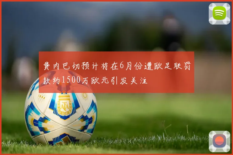 费内巴切预计将在6月份遭欧足联罚款约1500万欧元引发关注