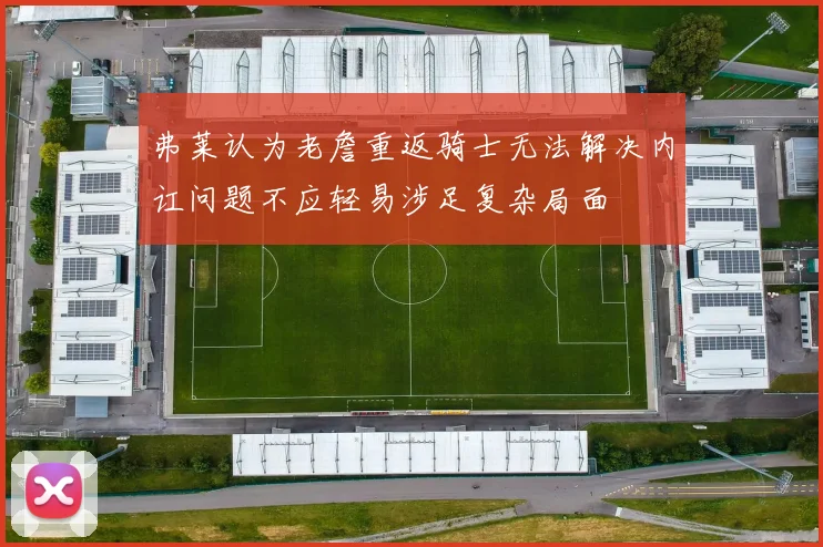弗莱认为老詹重返骑士无法解决内讧问题不应轻易涉足复杂局面