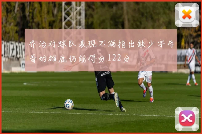 乔治对球队表现不满指出缺少字母哥的雄鹿仍能得分122分
