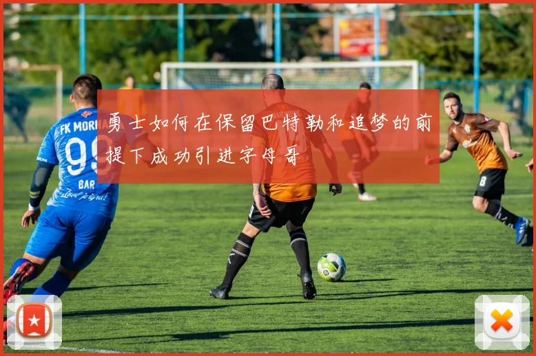 勇士如何在保留巴特勒和追梦的前提下成功引进字母哥